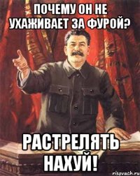 почему он не ухаживает за фурой? растрелять нахуй!