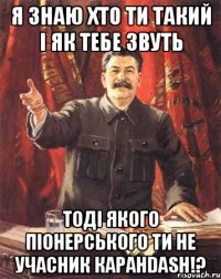 я знаю хто ти такий і як тебе звуть тоді якого піонерського ти не учасник каранdash!?