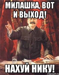 милашка, вот и выход! нахуй нику!