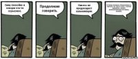 Сижу спокойно и говорю что-то серьезное. Продолжаю говорить. Ничего не предвещает кульминации. А теперь внезапно оборачиваюсь и ПЫРЮСЬ НА ТЕБЯ В УПОР, РАЗРЫВ ШАБЛОНА, ХОХОТ, МНОЖЕСТВЕННЫЕ ОРГАЗМЫ, ЗАНАВЕС.