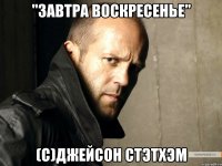 "завтра воскресенье" (с)джейсон стэтхэм