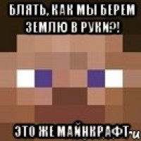 блять, как мы берем землю в руки?! это же майнкрафт