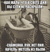 -как жаль, что в свете дня, вы сути не раскрыли. -скамейка, лук, нет пня, качель, метель из пыли