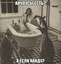 анчоусы есть? а если найду?