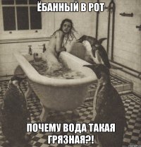 ёбанный в рот почему вода такая грязная?!