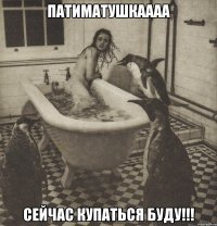 патиматушкаааа сейчас купаться буду!!!