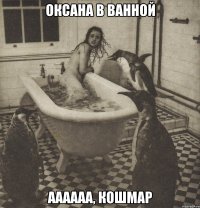 оксана в ванной аааааа, кошмар