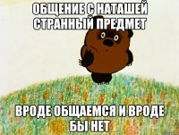 общение с наташей странный предмет вроде общаемся и вроде бы нет