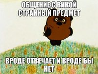 общение с викой странный предмет вроде отвечает и вроде бы нет