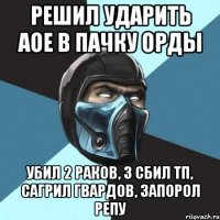 решил ударить аое в пачку орды убил 2 раков, 3 сбил тп, сагрил гвардов, запорол репу