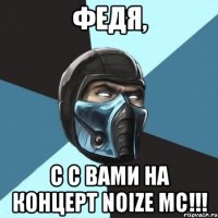 федя, с с вами на концерт noize mc!!!