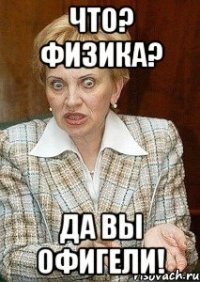 что? физика? да вы офигели!