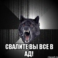  свалите вы все в ад!