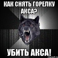 как снять горелку акса? убить акса!