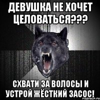 девушка не хочет целоваться??? схвати за волосы и устрой жёсткий засос!