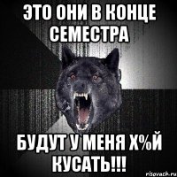 это они в конце семестра будут у меня х%й кусать!!!