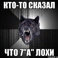 кто-то сказал что 7"а" лохи