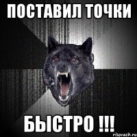 поставил точки быстро !!!