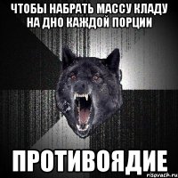 чтобы набрать массу кладу на дно каждой порции противоядие