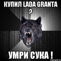 купил lada granta ? умри сука !