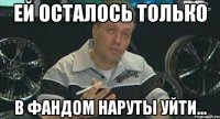 ей осталось только в фандом наруты уйти...