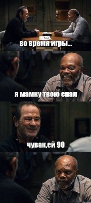 во время игры... я мамку твою епал чувак,ей 90 