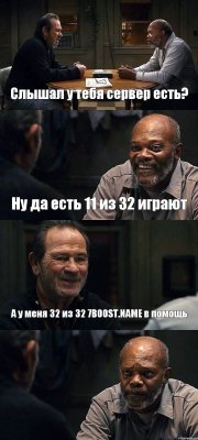 Слышал у тебя сервер есть? Ну да есть 11 из 32 играют А у меня 32 из 32 7BOOST.NAME в помощь 