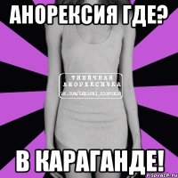 анорексия где? в караганде!