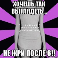 хочешь так выглядеть... не жри после 6!!