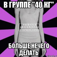 в группе "40 кг" больше нечего делать