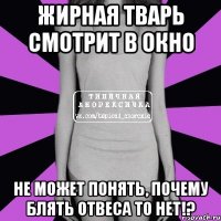 жирная тварь смотрит в окно не может понять, почему блять отвеса то нет!?