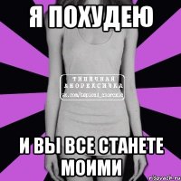 я похудею и вы все станете моими