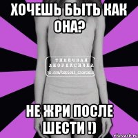 хочешь быть как она? не жри после шести !)