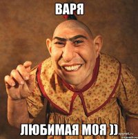 варя любимая моя ))