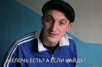 Мелочь есть? А если найду?