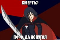 смерть? пфф, да испугал