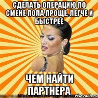 сделать операцию по смене пола проще, легче и быстрее чем найти партнера