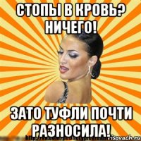 стопы в кровь? ничего! зато туфли почти разносила!