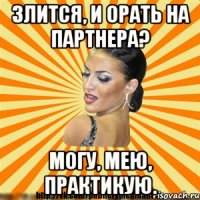 злится, и орать на партнера? могу, мею, практикую.