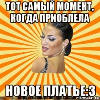 тот самый момент, когда приоблела новое платье:3