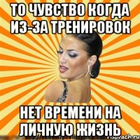 то чувство когда из-за тренировок нет времени на личную жизнь