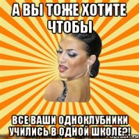 а вы тоже хотите чтобы все ваши одноклубники учились в одной школе?!