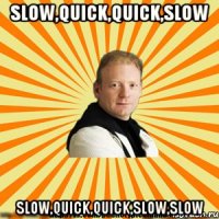 slow,quick,quick,slow slow,quick,quick,slow,slow