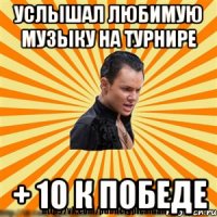 услышал любимую музыку на турнире + 10 к победе