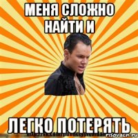 меня сложно найти и легко потерять