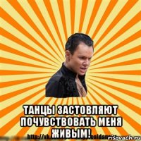  танцы застовляют почувствовать меня живым!