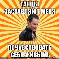 танцы заставляют меня почувствовать себя живым!