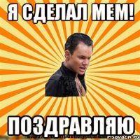я сделал мем! поздравляю