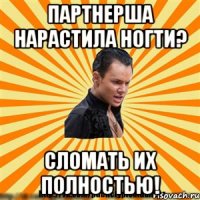 партнерша нарастила ногти? сломать их полностью!