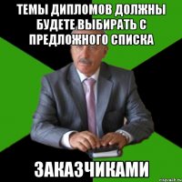 темы дипломов должны будете выбирать с предложного списка заказчиками